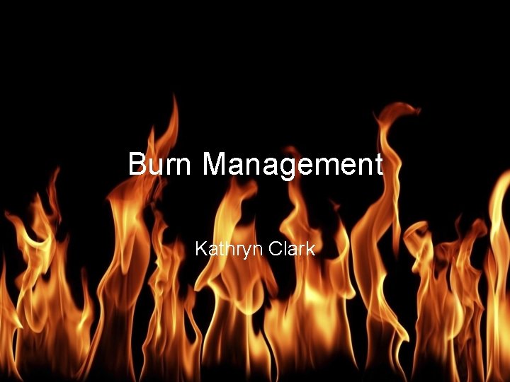 Burn Management Kathryn Clark 