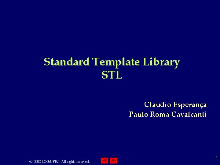 Standard Template Library STL Claudio Esperança Paulo Roma Cavalcanti 2008 LCG/UFRJ. All rights reserved.