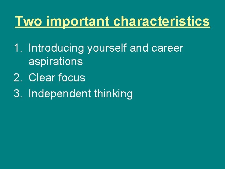 Two important characteristics 1. Introducing yourself and career aspirations 2. Clear focus 3. Independent