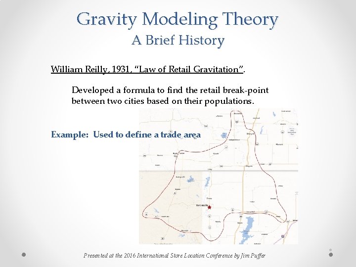 Gravity Modeling Theory A Brief History William Reilly, 1931, “Law of Retail Gravitation”. Developed Gravity Modeling Theory A Brief History William Reilly, 1931, “Law of Retail Gravitation”. Developed