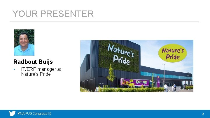 YOUR PRESENTER Radbout Buijs • IT/ERP manager at Nature’s Pride #NAVUGCongress 16 2 