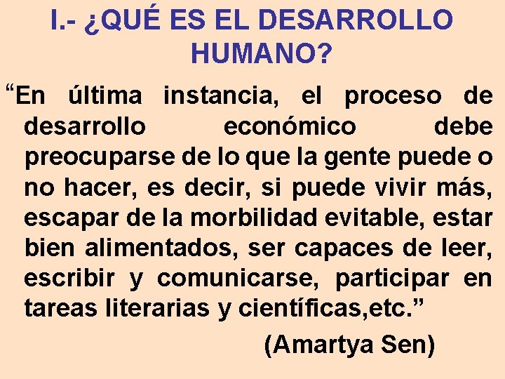 I. - ¿QUÉ ES EL DESARROLLO HUMANO? “En última instancia, el proceso de desarrollo