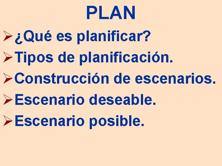 PLAN Ø¿Qué es planificar? ØTipos de planificación. ØConstrucción de escenarios. ØEscenario deseable. ØEscenario posible.