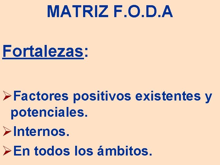 MATRIZ F. O. D. A Fortalezas: ØFactores positivos existentes y potenciales. ØInternos. ØEn todos