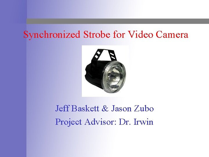 Synchronized Strobe for Video Camera Jeff Baskett & Jason Zubo Project Advisor: Dr. Irwin