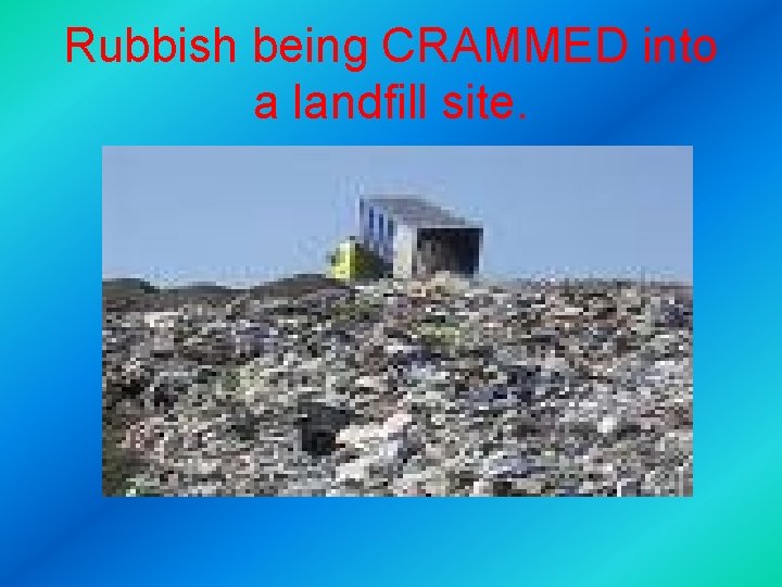 Rubbish being CRAMMED into a landfill site. 