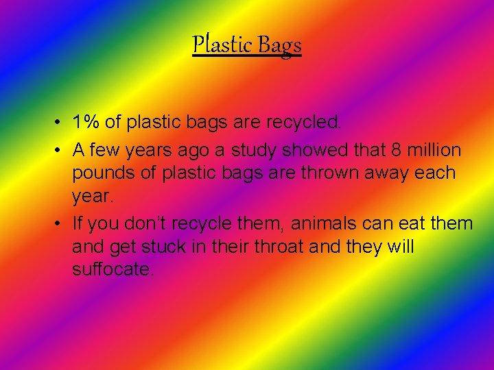 Plastic Bags • 1% of plastic bags are recycled. • A few years ago