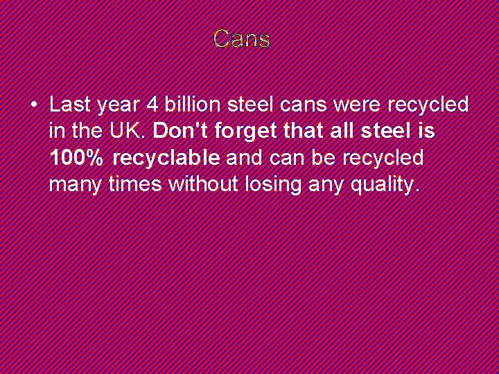  • Last year 4 billion steel cans were recycled in the UK. Don't