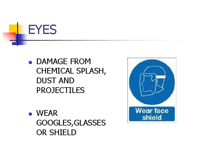 EYES n n DAMAGE FROM CHEMICAL SPLASH, DUST AND PROJECTILES WEAR GOOGLES, GLASSES OR