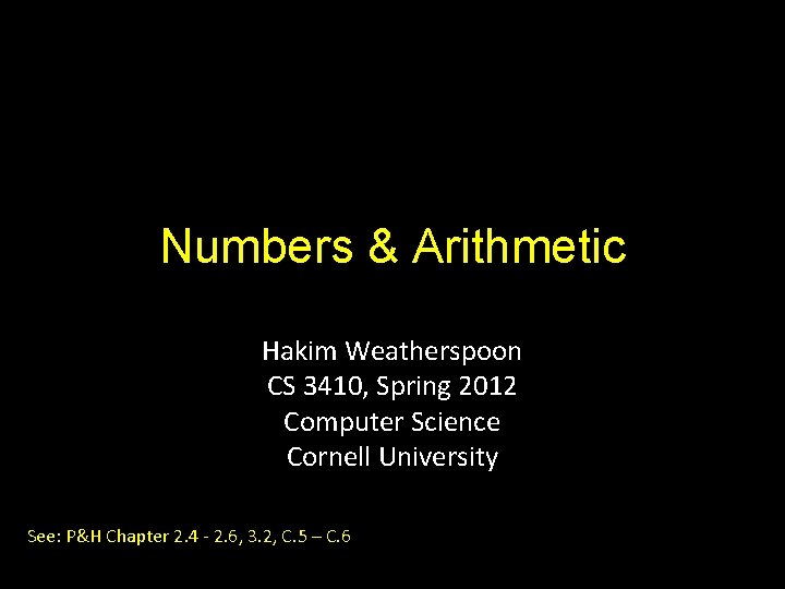 Numbers & Arithmetic Hakim Weatherspoon CS 3410, Spring 2012 Computer Science Cornell University See: