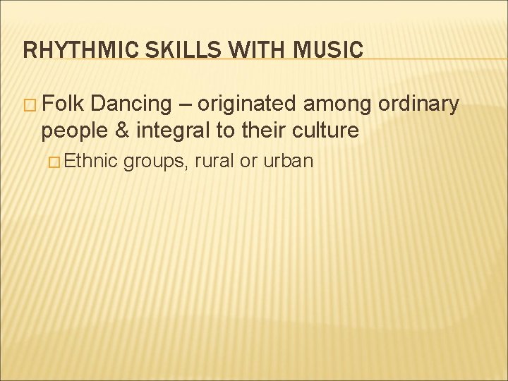 RHYTHMIC SKILLS WITH MUSIC � Folk Dancing – originated among ordinary people & integral