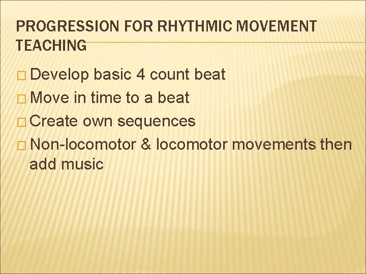 PROGRESSION FOR RHYTHMIC MOVEMENT TEACHING � Develop basic 4 count beat � Move in