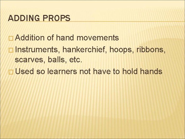 ADDING PROPS � Addition of hand movements � Instruments, hankerchief, hoops, ribbons, scarves, balls,