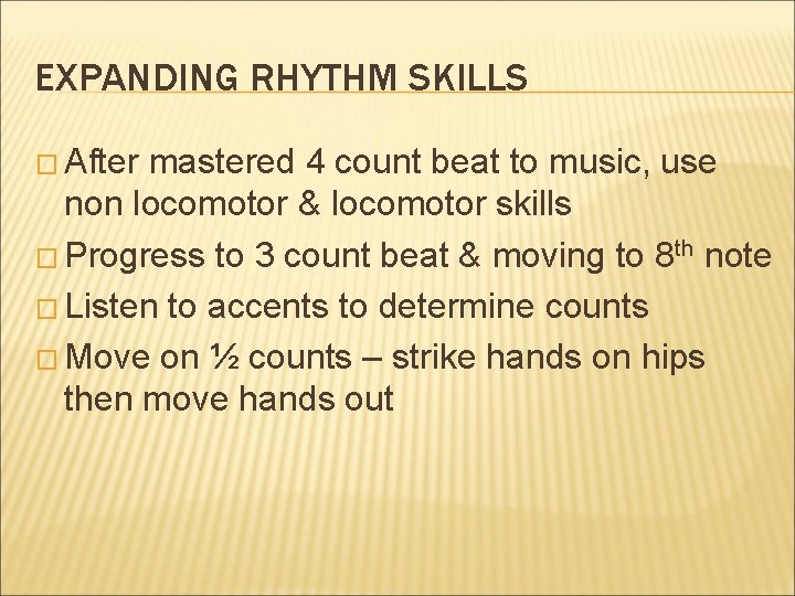 EXPANDING RHYTHM SKILLS � After mastered 4 count beat to music, use non locomotor