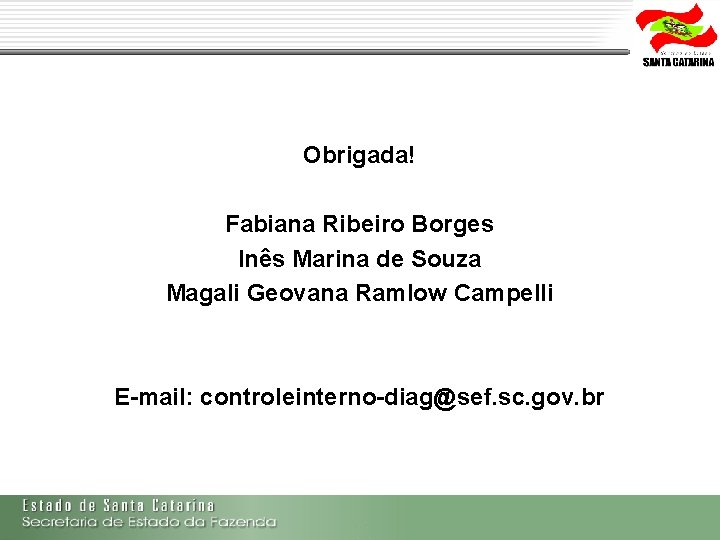 Obrigada! Fabiana Ribeiro Borges Inês Marina de Souza Magali Geovana Ramlow Campelli E-mail: controleinterno-diag@sef.