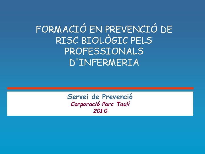 FORMACIÓ EN PREVENCIÓ DE RISC BIOLÒGIC PELS PROFESSIONALS D'INFERMERIA Servei de Prevenció Corporació Parc