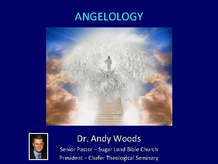 ANGELOLOGY Dr. Andy Woods Senior Pastor – Sugar Land Bible Church President – Chafer