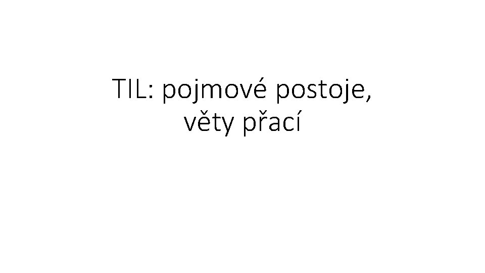 TIL: pojmové postoje, věty přací 