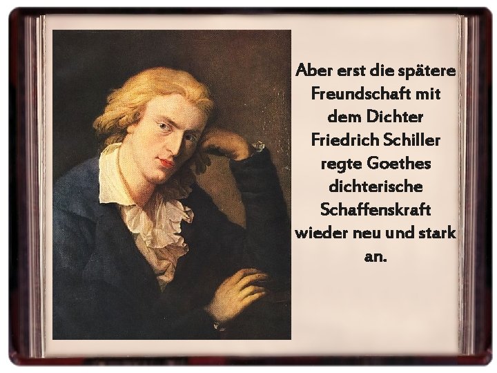 Aber erst die spätere Freundschaft mit dem Dichter Friedrich Schiller regte Goethes dichterische Schaffenskraft