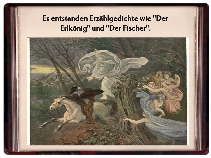 Es entstanden Erzählgedichte wie "Der Erlkönig" und "Der Fischer". 