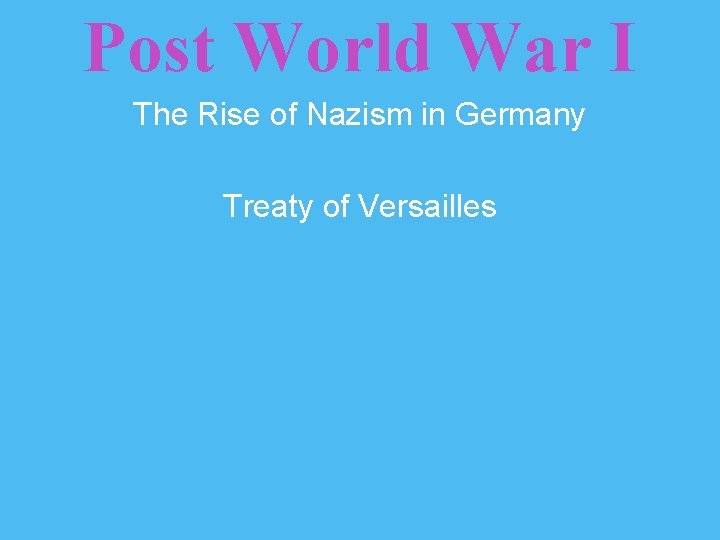 Post World War I The Rise of Nazism in Germany Treaty of Versailles 