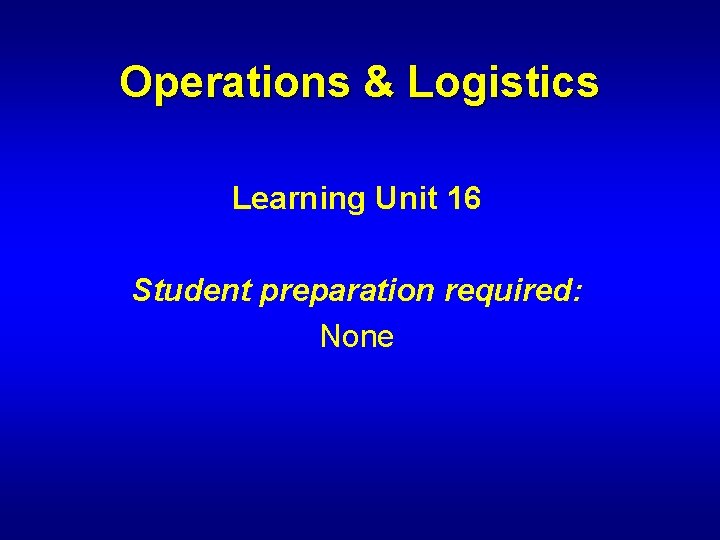 Operations & Logistics Learning Unit 16 Student preparation required: None 