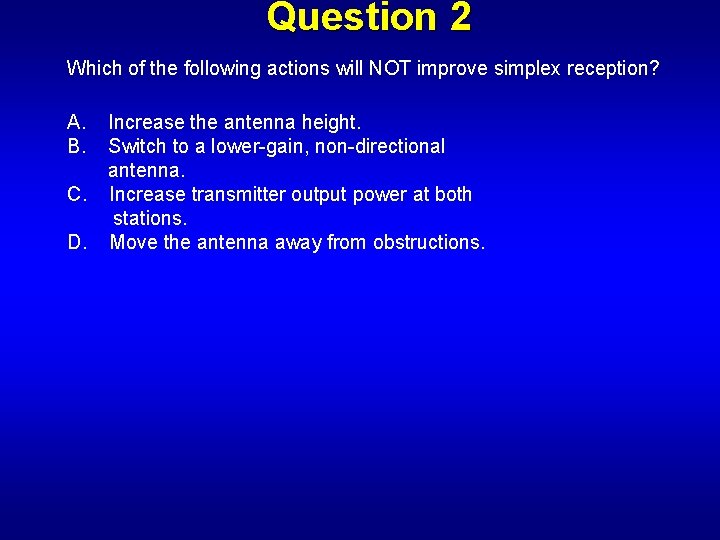 Question 2 Which of the following actions will NOT improve simplex reception? A. B.