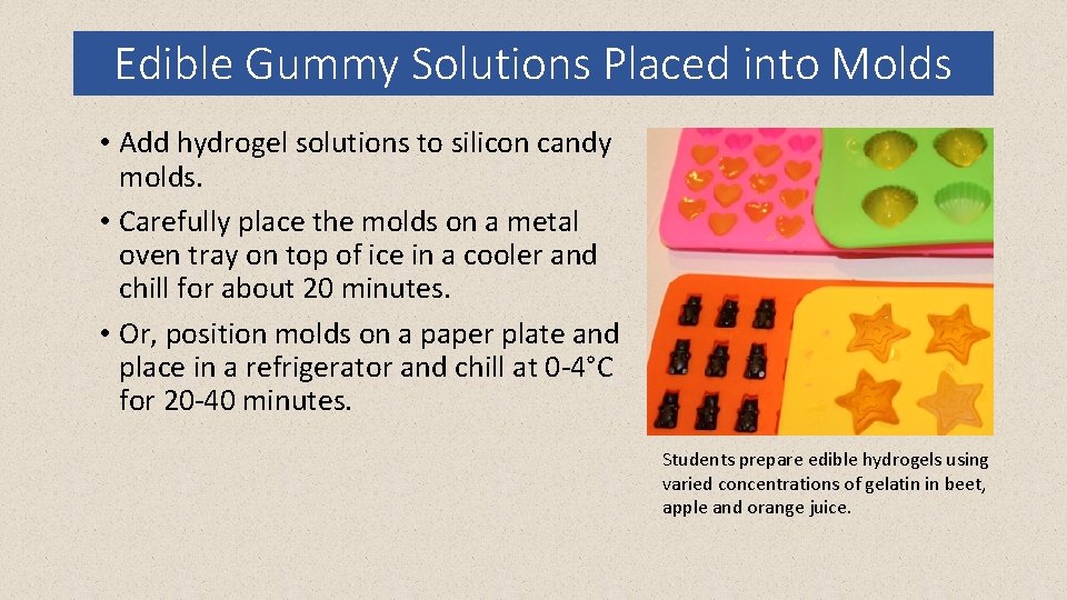 Edible Gummy Solutions Placed into Molds • Add hydrogel solutions to silicon candy molds.