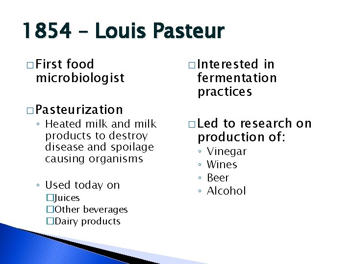 1854 – Louis Pasteur � First food microbiologist � Pasteurization ◦ Heated milk and