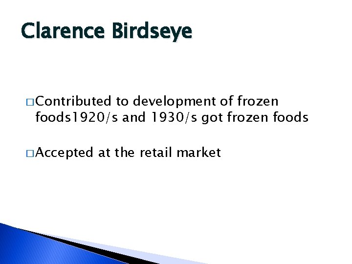Clarence Birdseye � Contributed to development of frozen foods 1920/s and 1930/s got frozen