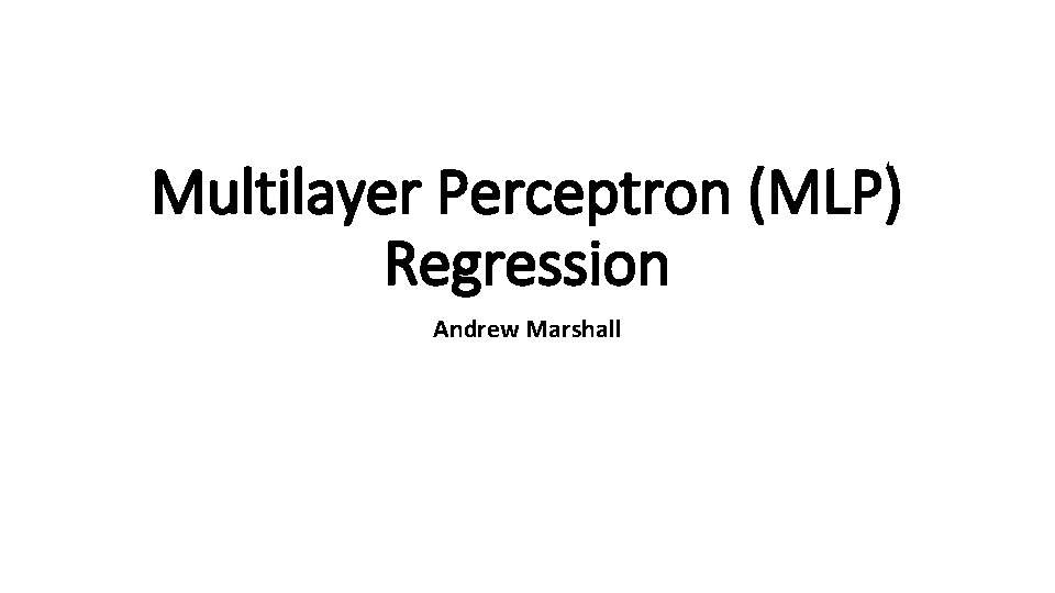 Multilayer Perceptron (MLP) Regression Andrew Marshall 