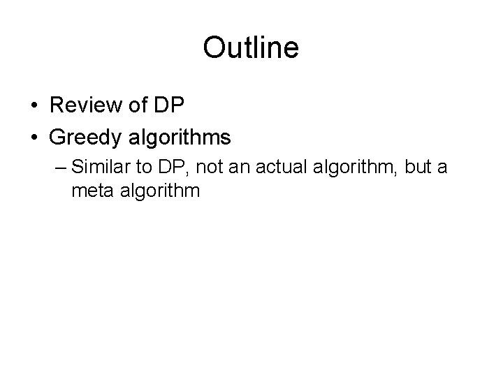 Outline • Review of DP • Greedy algorithms – Similar to DP, not an