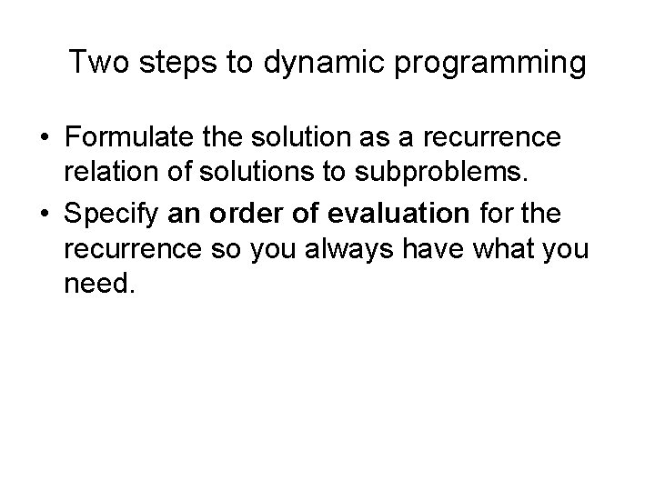 Two steps to dynamic programming • Formulate the solution as a recurrence relation of