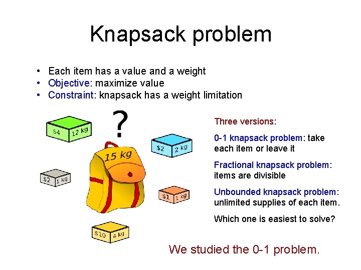 Knapsack problem • Each item has a value and a weight • Objective: maximize