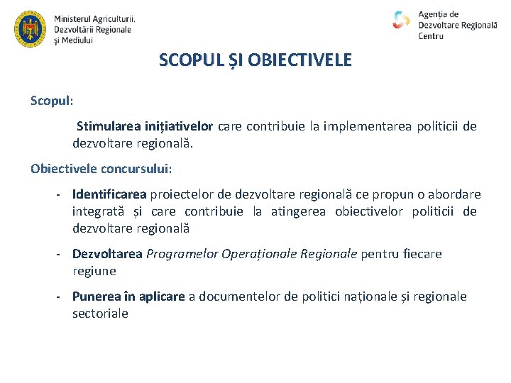 SCOPUL ȘI OBIECTIVELE Scopul: Stimularea inițiativelor care contribuie la implementarea politicii de dezvoltare regională.