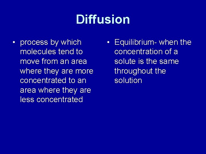 Diffusion • process by which molecules tend to move from an area where they