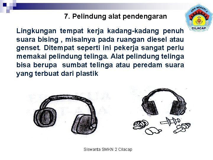 7. Pelindung alat pendengaran Lingkungan tempat kerja kadang-kadang penuh suara bising , misalnya pada