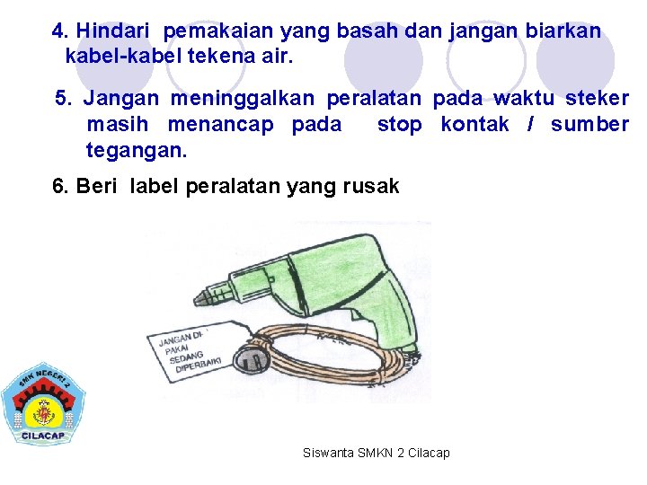 4. Hindari pemakaian yang basah dan jangan biarkan kabel-kabel tekena air. 5. Jangan meninggalkan