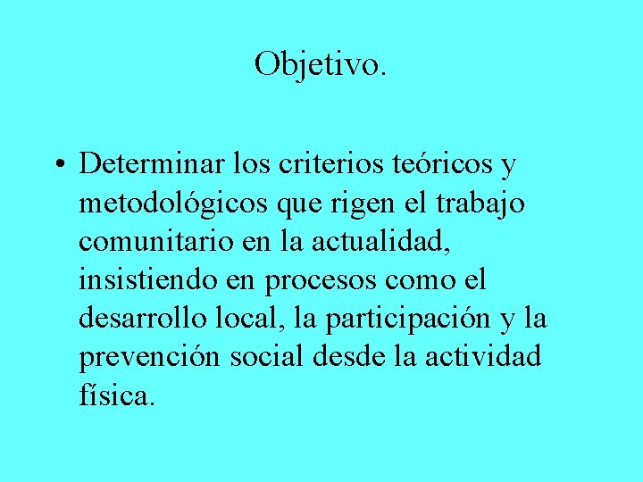 Objetivo. • Determinar los criterios teóricos y metodológicos que rigen el trabajo comunitario en