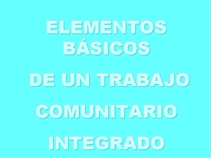 ELEMENTOS BÁSICOS DE UN TRABAJO COMUNITARIO INTEGRADO 