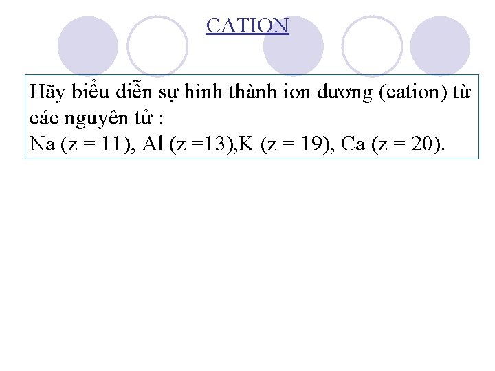 CATION Hãy biểu diễn sự hình thành ion dương (cation) từ các nguyên tử