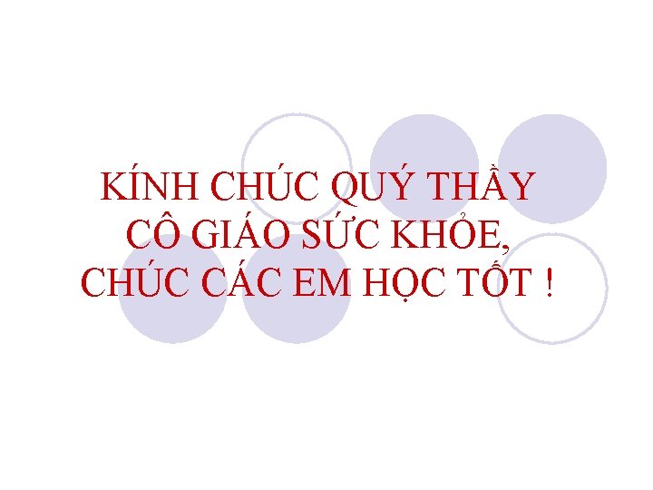 KÍNH CHÚC QUÝ THẦY CÔ GIÁO SỨC KHỎE, CHÚC CÁC EM HỌC TỐT !