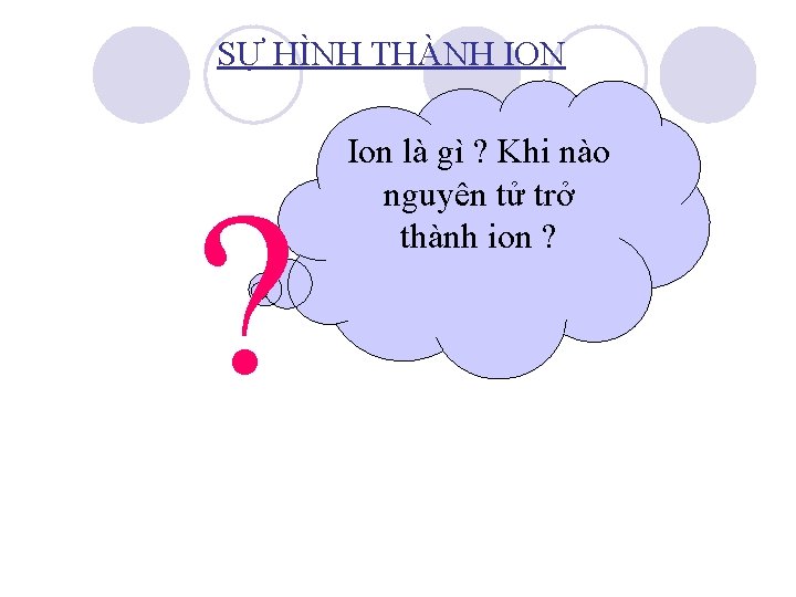 SỰ HÌNH THÀNH ION ? Ion là gì ? Khi nào nguyên tử trở