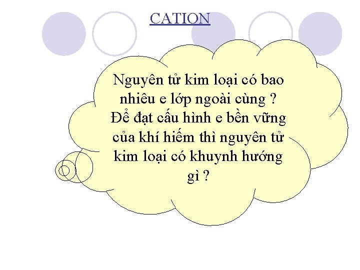 CATION Nguyên tử kim loại có bao nhiêu e lớp ngoài cùng ? Để