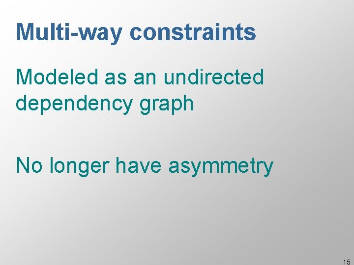 Multi-way constraints Modeled as an undirected dependency graph No longer have asymmetry 15 