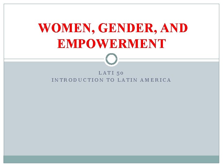 WOMEN, GENDER, AND EMPOWERMENT LATI 50 INTRODUCTION TO LATIN AMERICA 