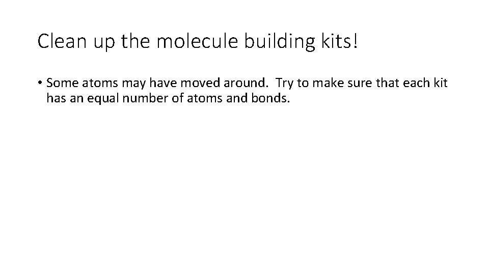 Clean up the molecule building kits! • Some atoms may have moved around. Try Clean up the molecule building kits! • Some atoms may have moved around. Try