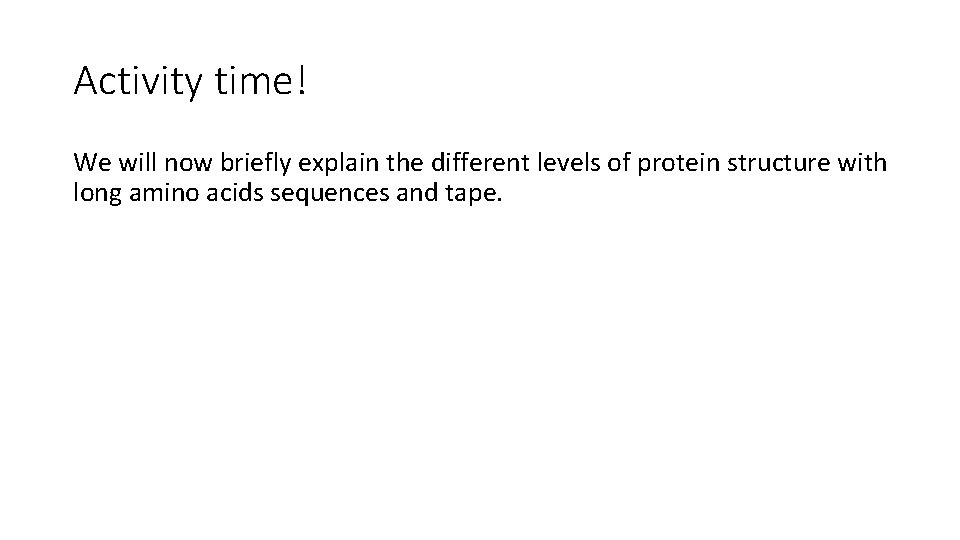 Activity time! We will now briefly explain the different levels of protein structure with Activity time! We will now briefly explain the different levels of protein structure with