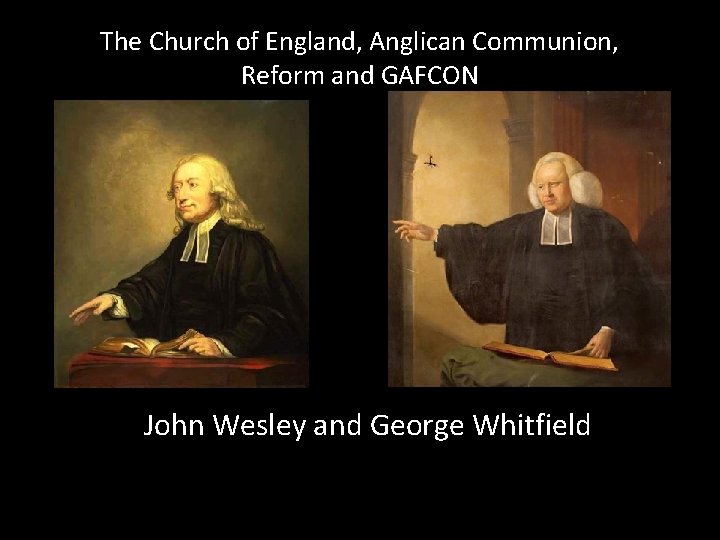 The Church of England, Anglican Communion, Reform and GAFCON John Wesley and George Whitfield