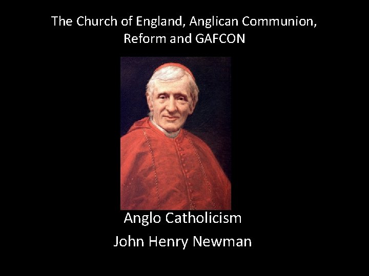 The Church of England, Anglican Communion, Reform and GAFCON Anglo Catholicism John Henry Newman